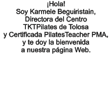 Hola!   Soy Karmele Beguiristain, Directora del Centro  TKTPilates de Tolosa  y Certificada PilatesTeacher PMA, y te doy la bienvenida  a nuestra pgina Web.